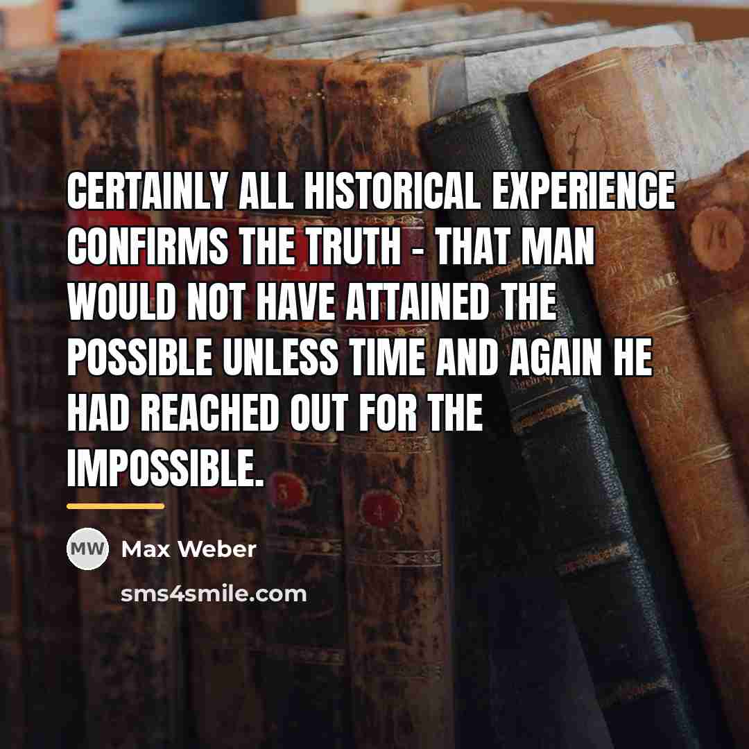 “Certainly all historical experience confirms the truth - that man…” quote by Max Weber