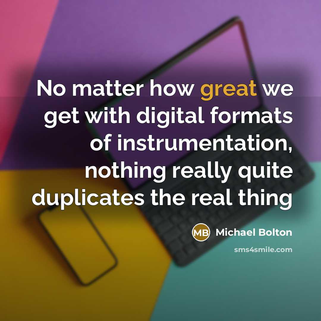 “No matter how great we get with digital formats of…” quote by Michael Bolton