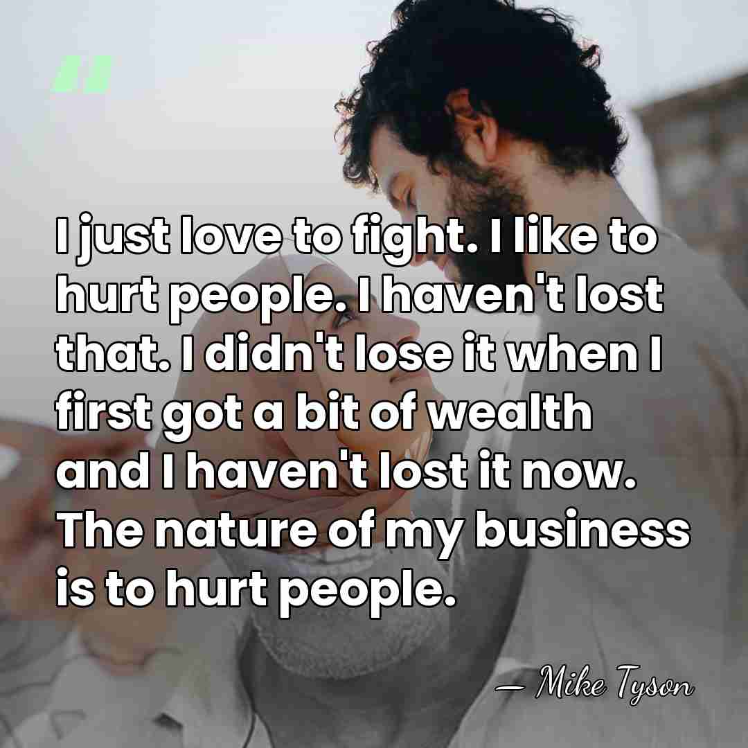 I just love to fight. I like to hurt people. I haven't&hellip; - Mike Tyson