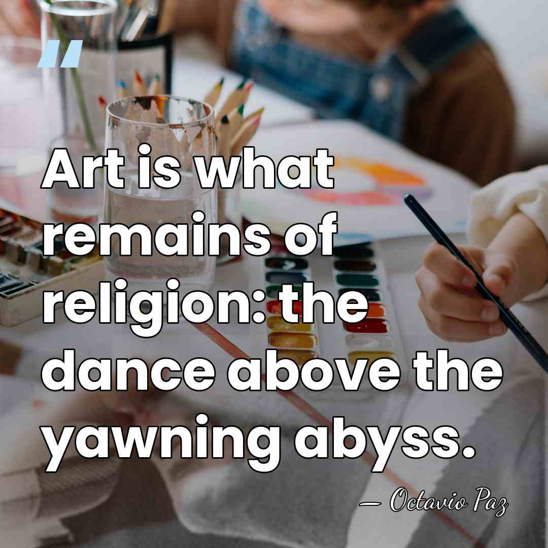 Art is what remains of religion: the dance above the yawning abyss. - Octavio Paz