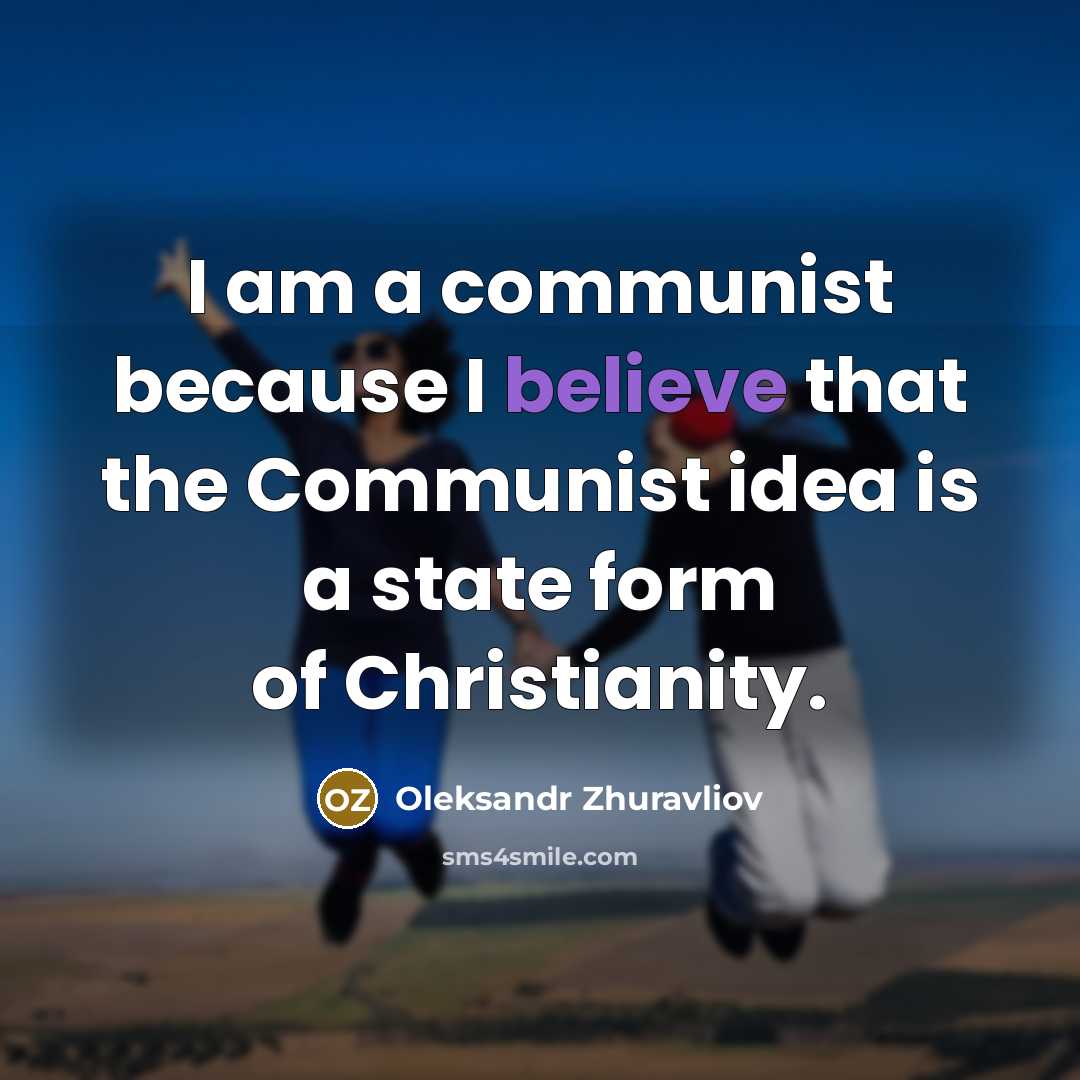 “I am a communist because I believe that the Communist idea is a state form of Christianity.” quote by Oleksandr Zhuravliov
