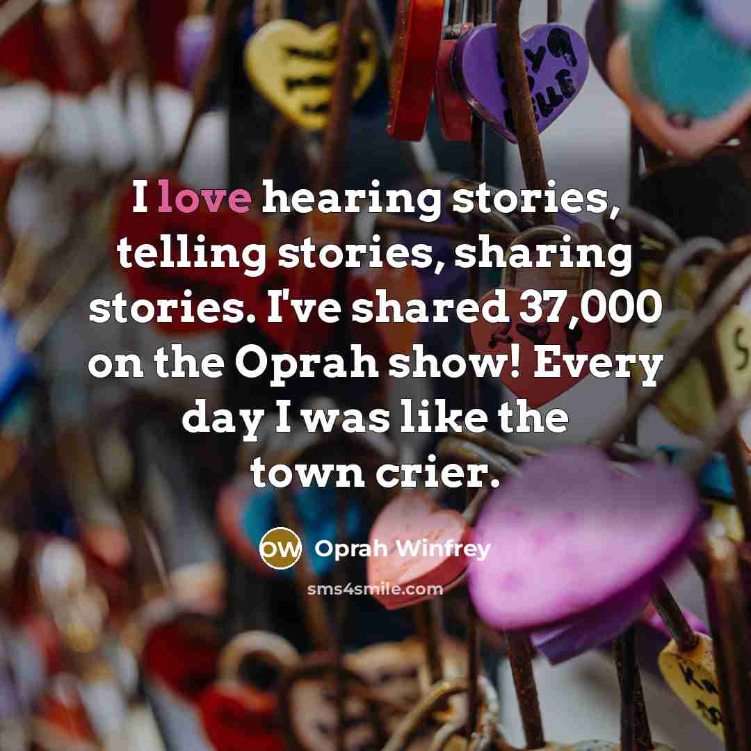 “I love hearing stories, telling stories, sharing stories. I've shared…” quote by Oprah Winfrey