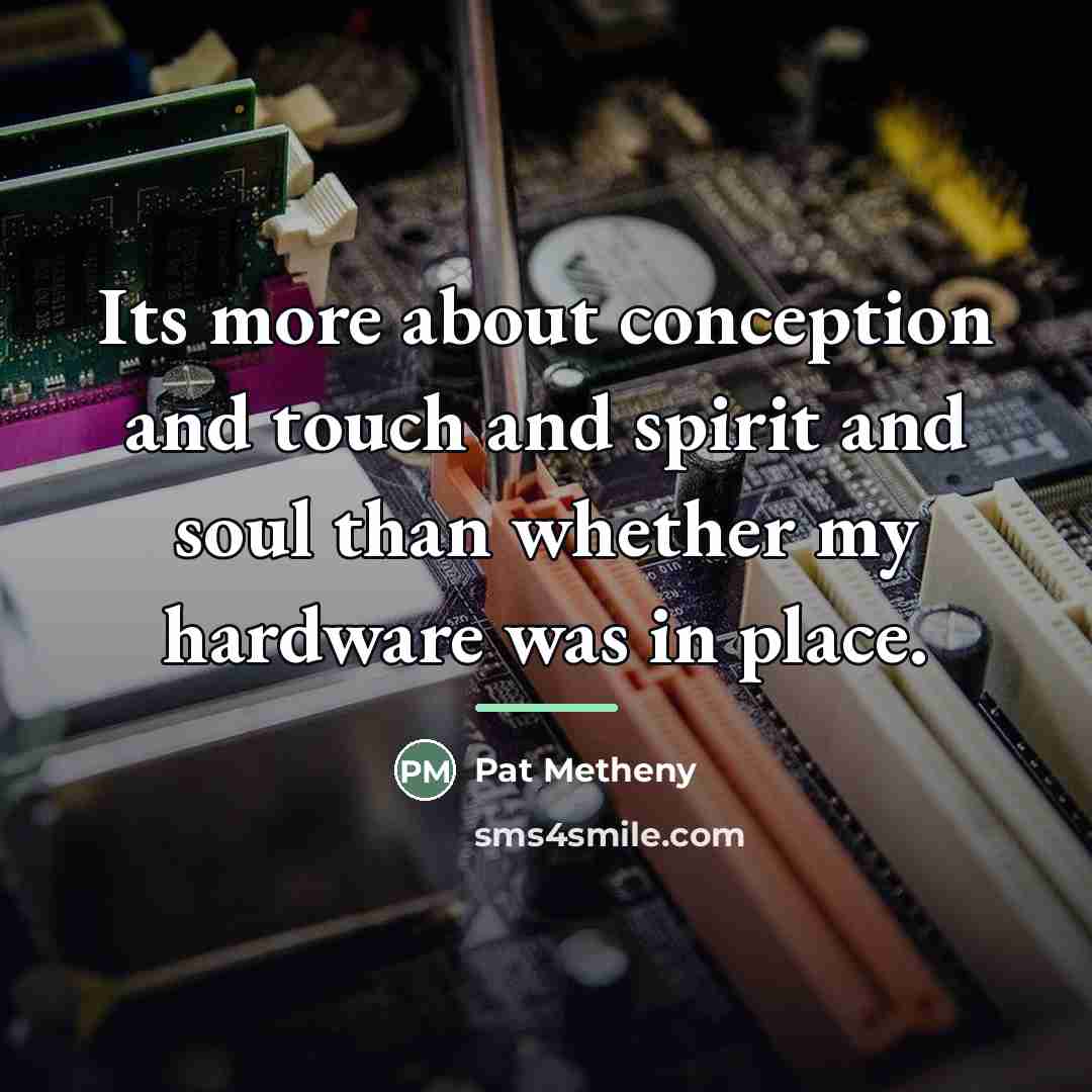 “Its more about conception and touch and spirit and soul…” quote by Pat Metheny