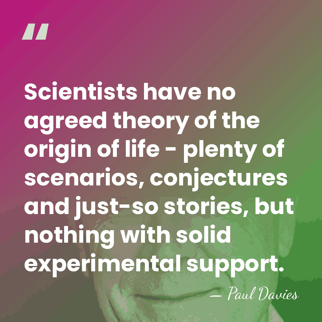 Scientists have no agreed theory of the origin of life - plenty&hellip; - Paul Davies