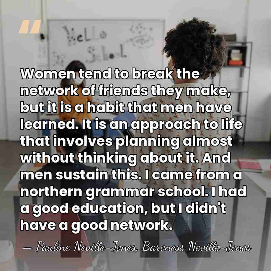 Women tend to break the network of friends they make, but it&hellip; - Pauline Neville-Jones, Baroness Neville-Jones