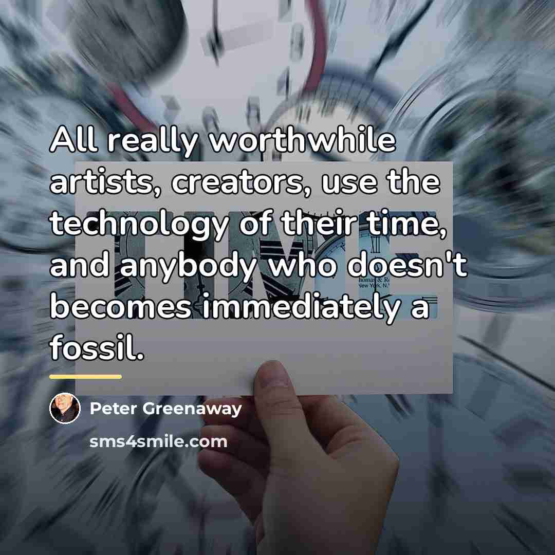 “All really worthwhile artists, creators, use the technology of their…” quote by Peter Greenaway