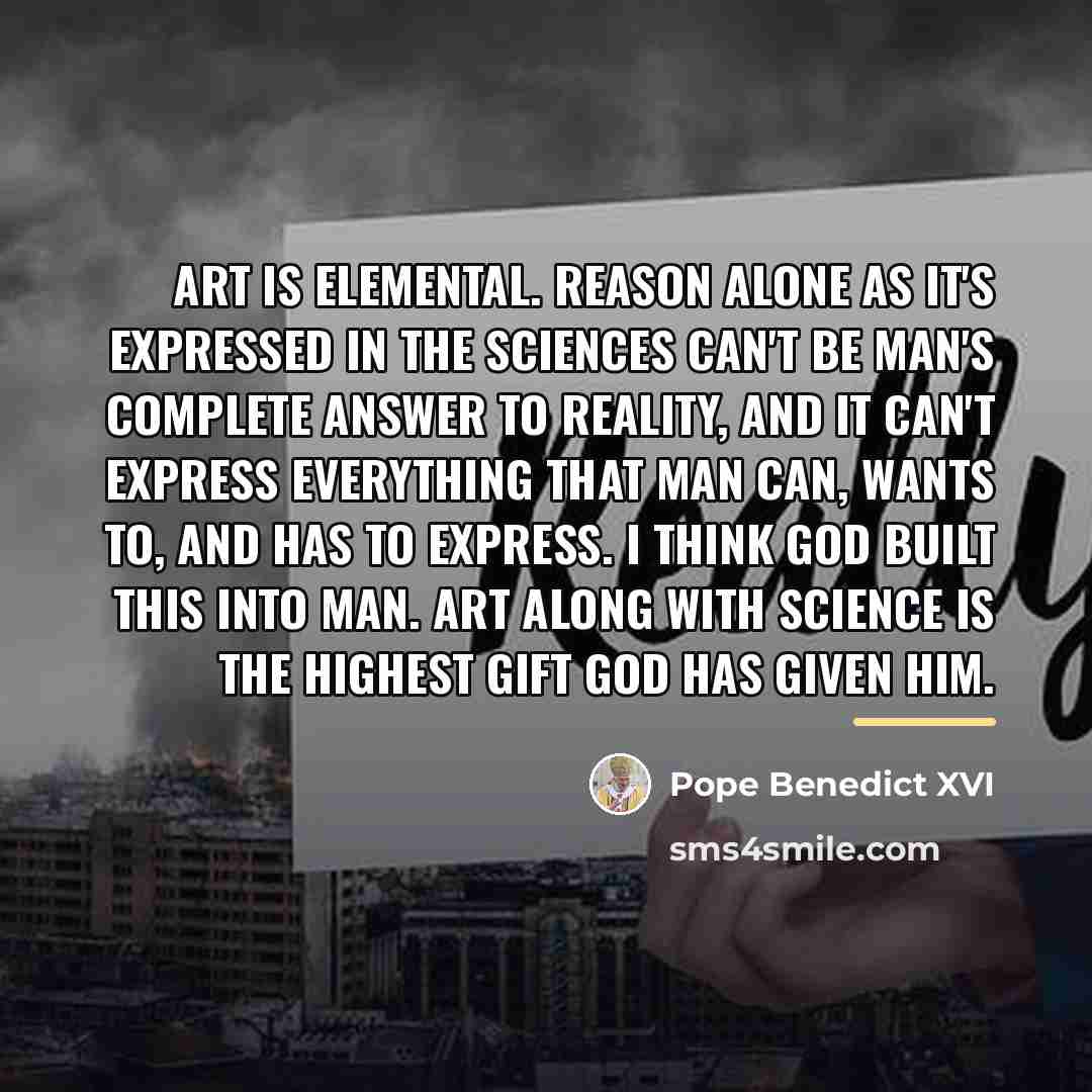 “Art is elemental. Reason alone as it's expressed in the…” quote by Pope Benedict XVI