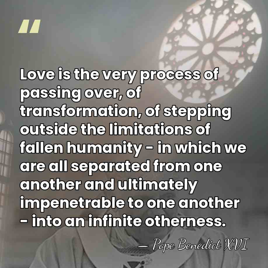 Love is the very process of passing over, of transformation, of stepping&hellip; - Pope Benedict XVI