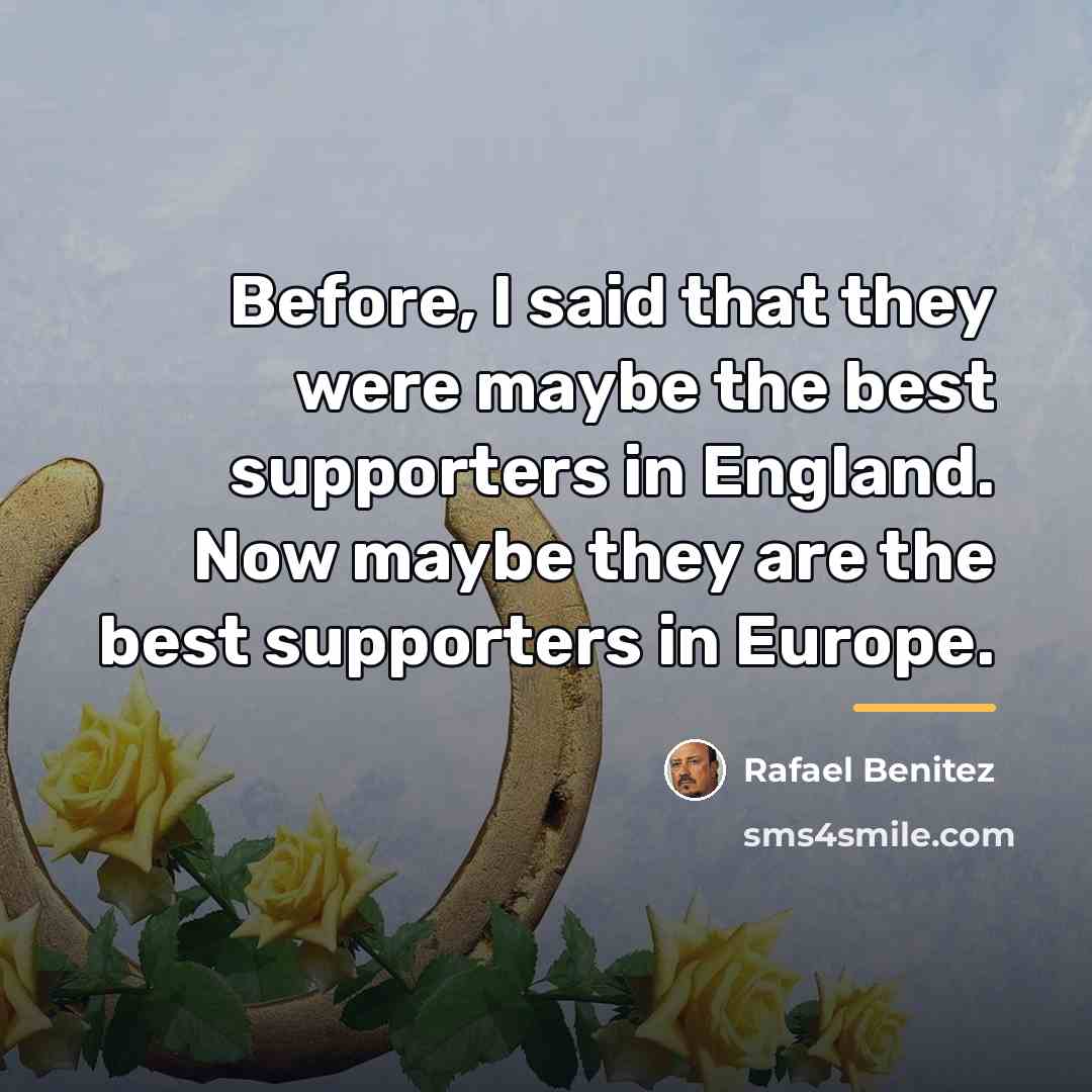 “Before, I said that they were maybe the best supporters…” quote by Rafael Benitez