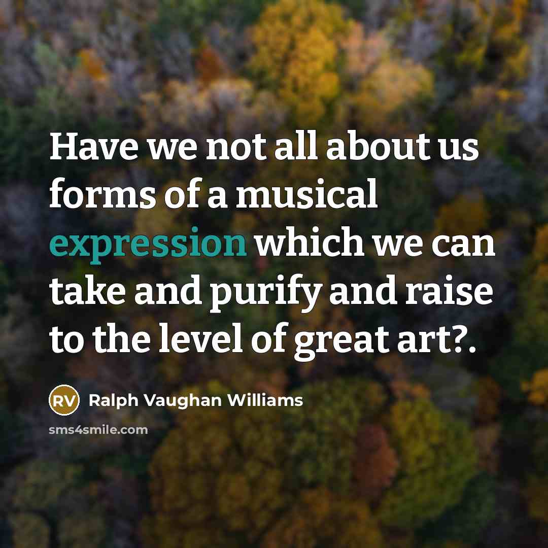 “Have we not all about us forms of a musical…” quote by Ralph Vaughan Williams