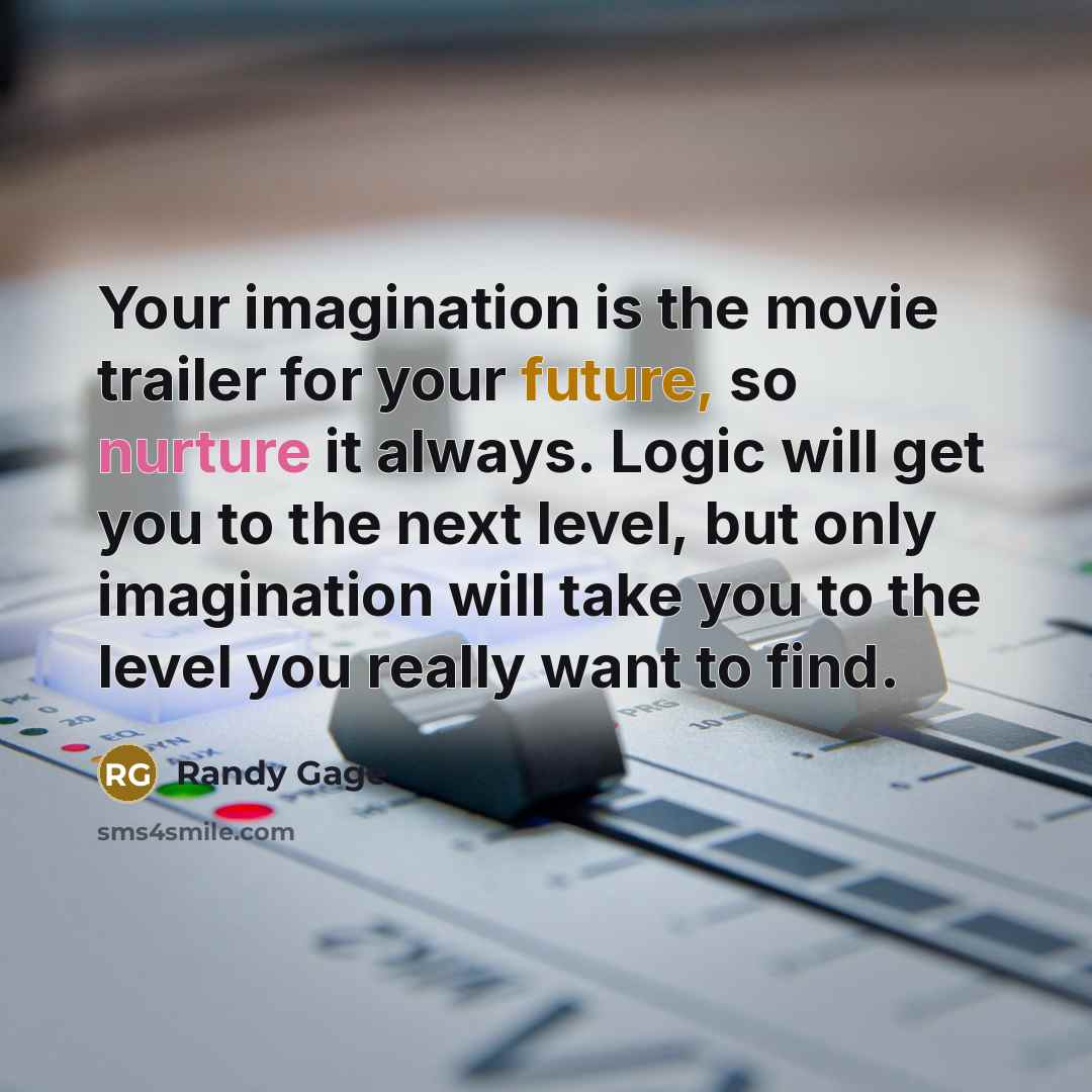“Your imagination is the movie trailer for your future, so…” quote by Randy Gage