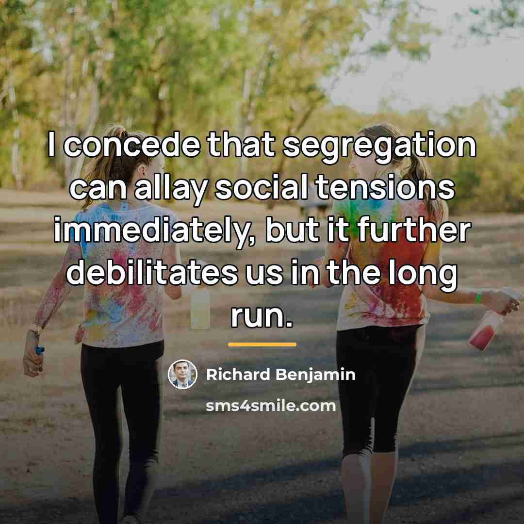 “I concede that segregation can allay social tensions immediately, but…” quote by Richard Benjamin