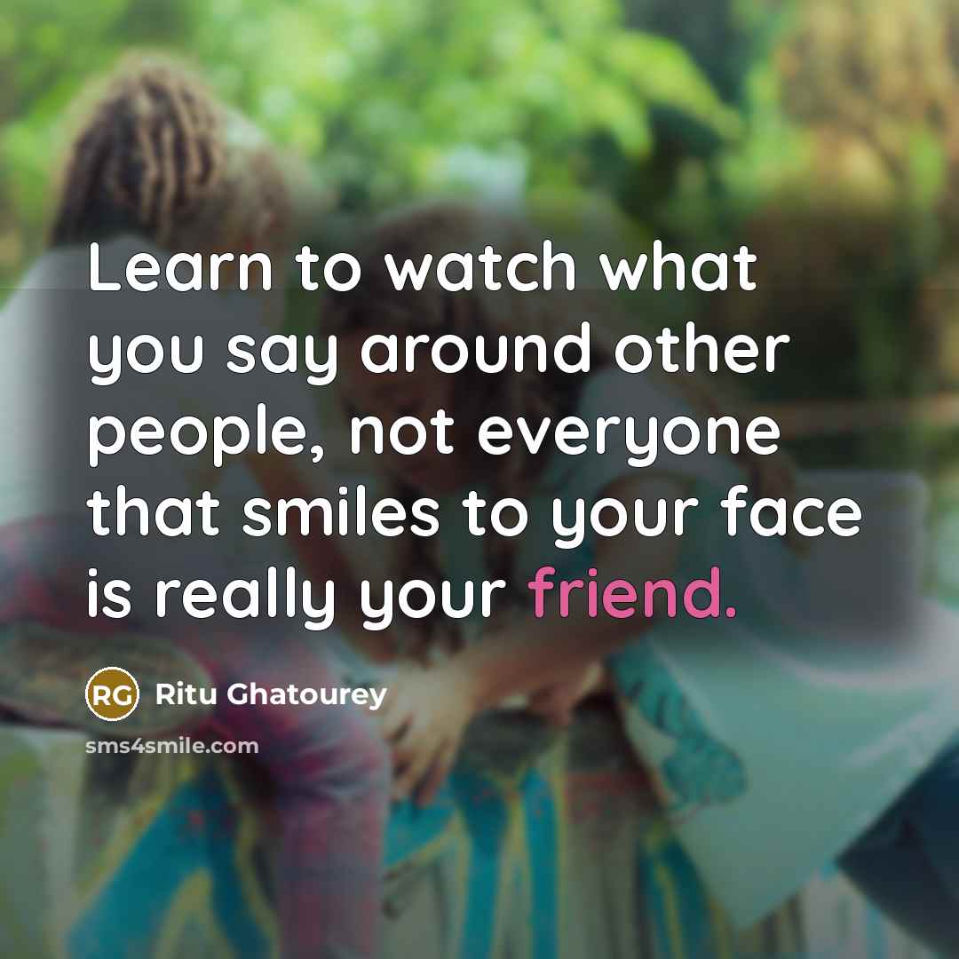 “Learn to watch what you say around other people, not everyone that smiles to your face is really your friend.” quote by Ritu Ghatourey