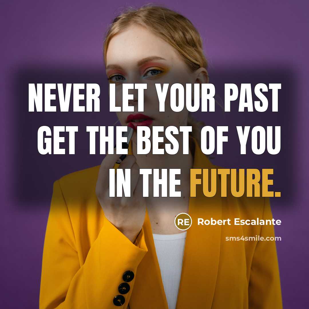 “Never let your past get the best of you in the future.” quote by Robert Escalante