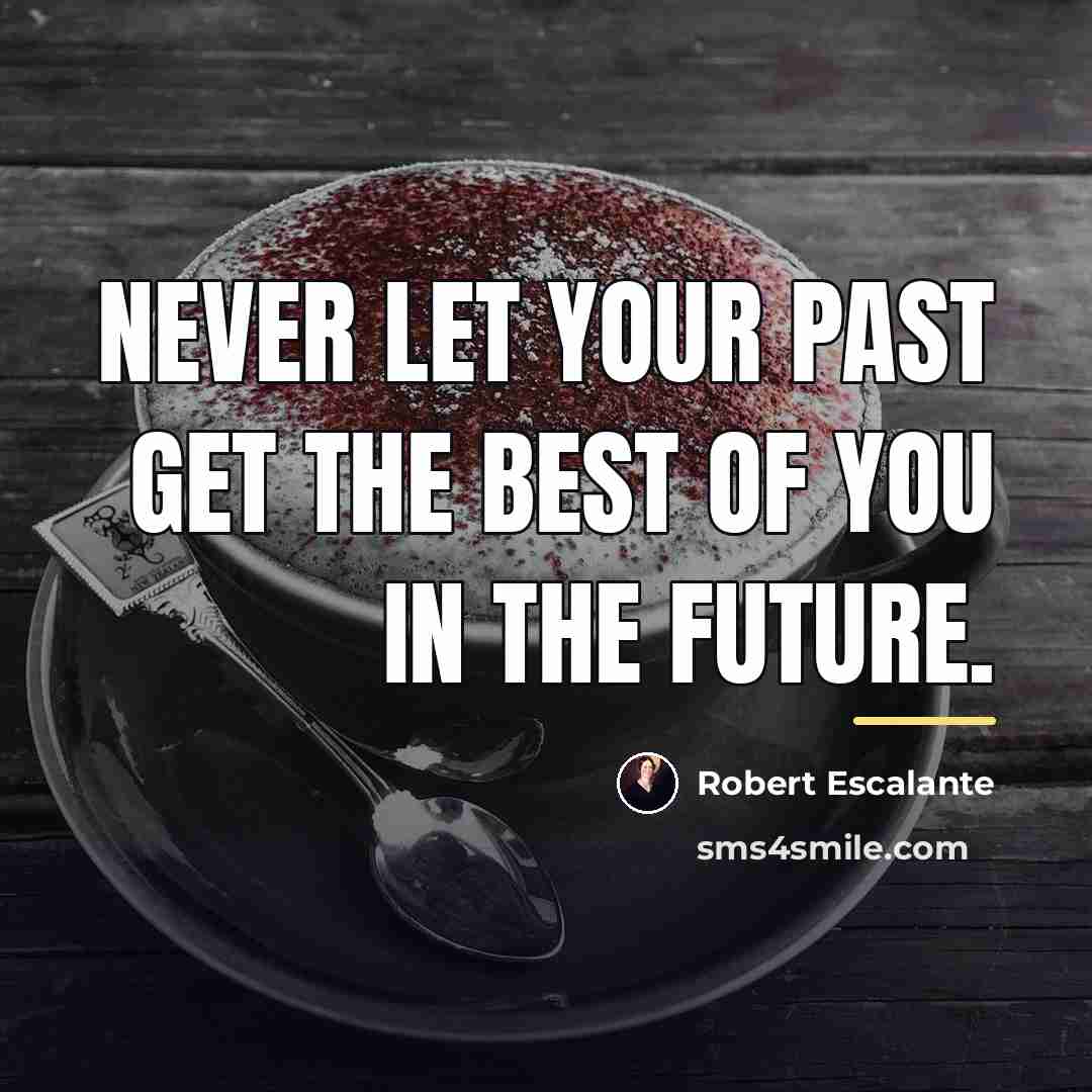 “Never let your past get the best of you in…” quote by Robert Escalante