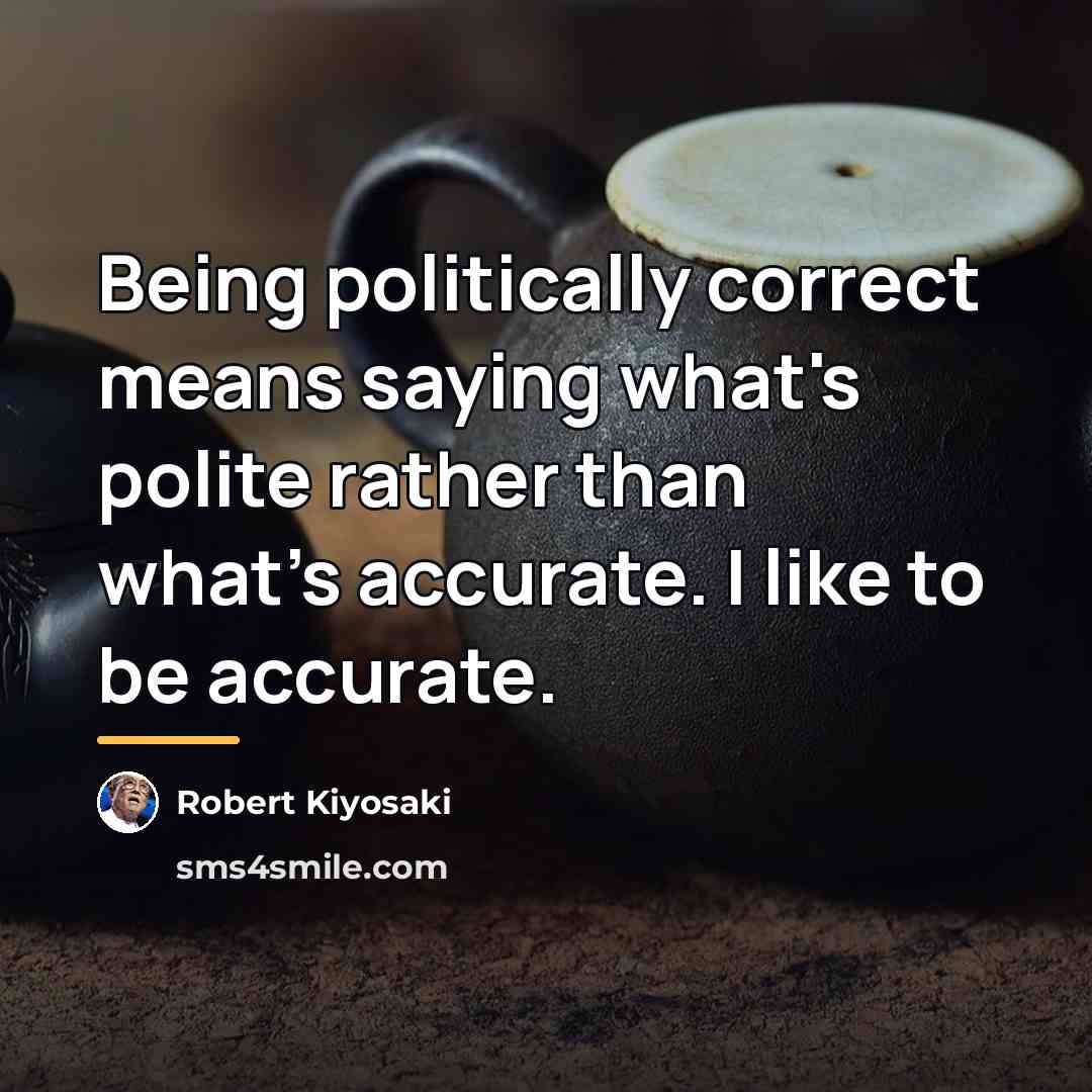 “Being politically correct means saying what's polite rather than what's…” quote by Robert Kiyosaki