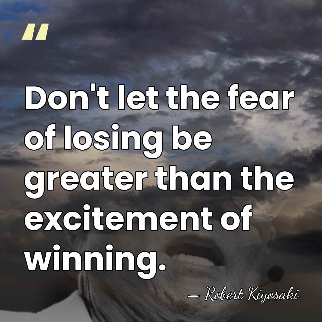 Don't let the fear of losing be greater than the excitement of&hellip; - Robert Kiyosaki