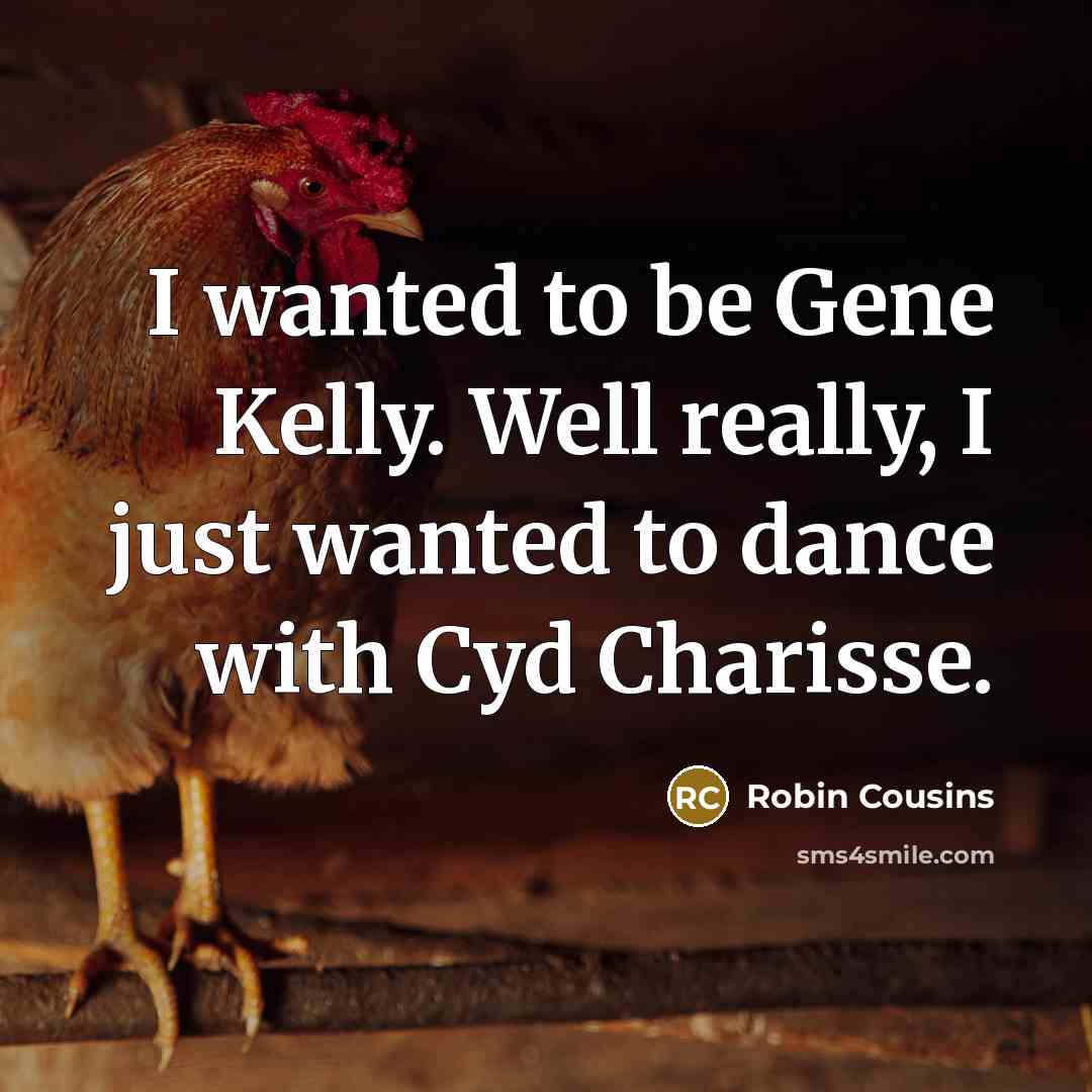 “I wanted to be Gene Kelly. Well really, I just…” quote by Robin Cousins