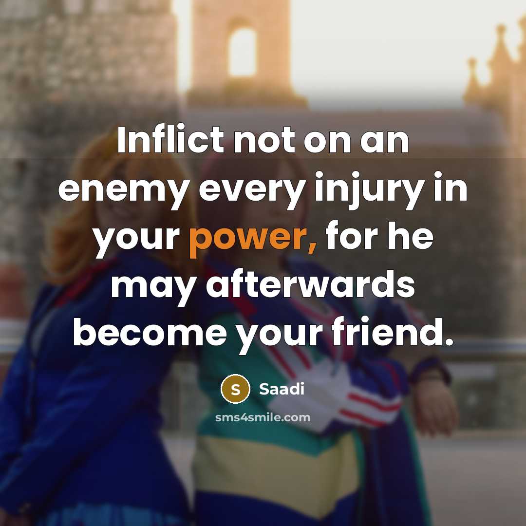 “Inflict not on an enemy every injury in your power,…” quote by Saadi