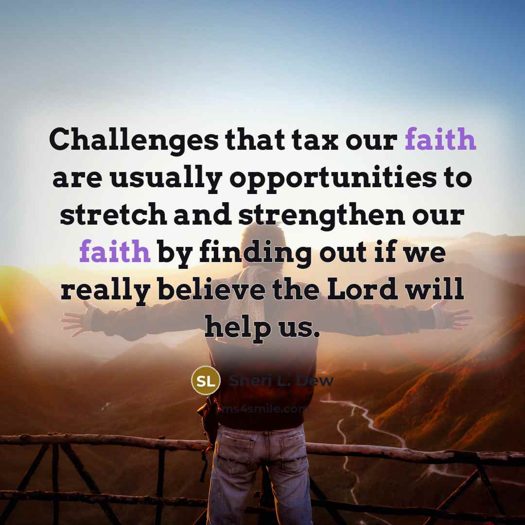 “Challenges that tax our faith are usually opportunities to stretch…” quote by Sheri L. Dew