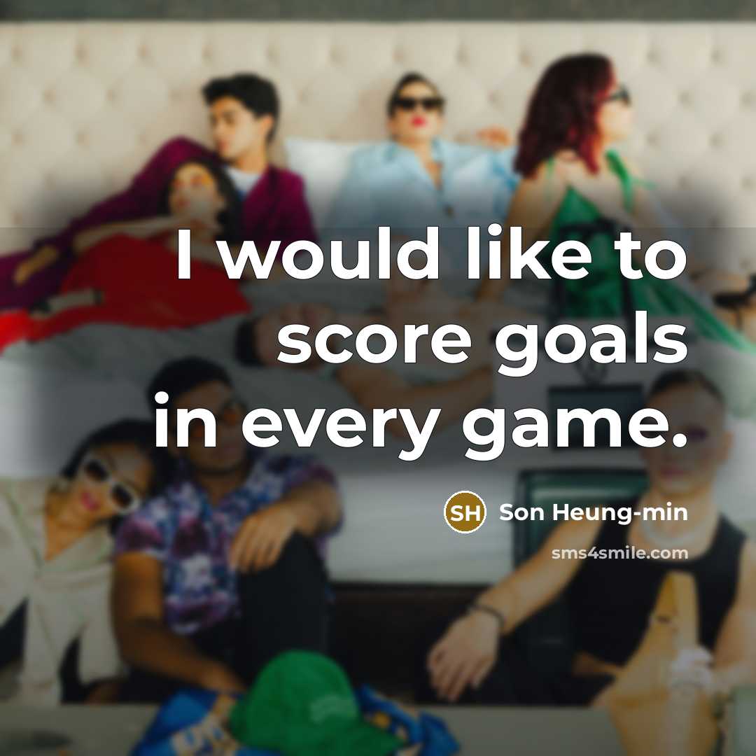 “I would like to score goals in every game.…” quote by Son Heung-min