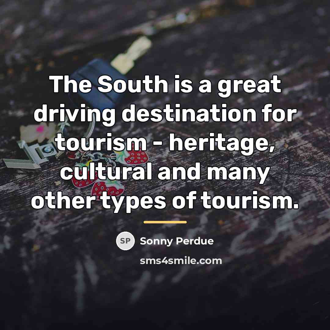 “The South is a great driving destination for tourism -…” quote by Sonny Perdue