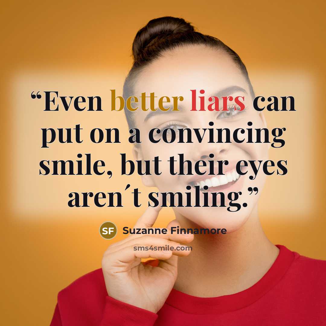 “Even better liars can put on a convincing smile, but their eyes aren´t smiling.” quote by Suzanne Finnamore