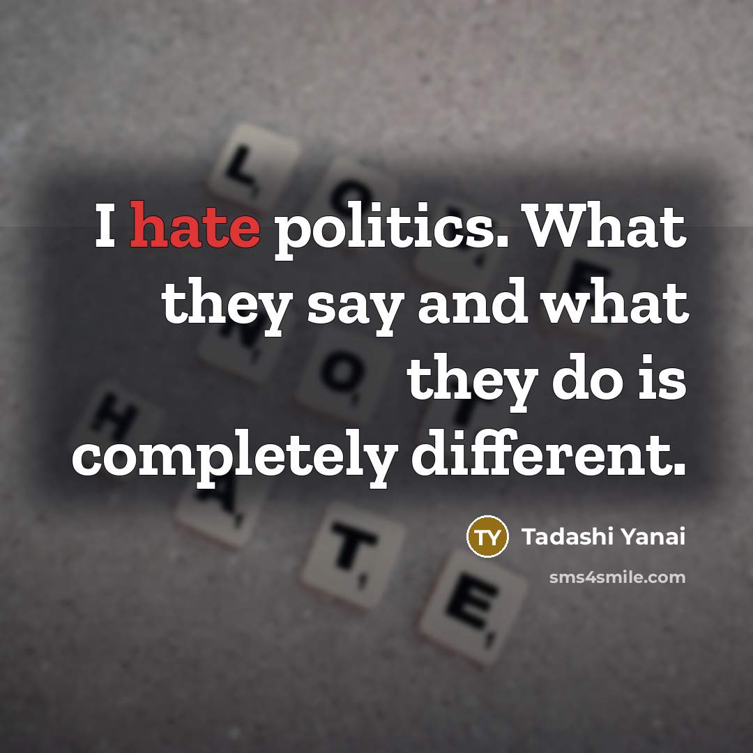 “I hate politics. What they say and what they do…” quote by Tadashi Yanai