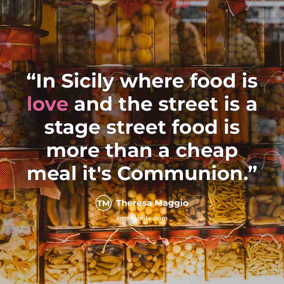 “In Sicily where food is love and the street is a stage street food is more than a cheap meal it's Communion.” quote by Theresa Maggio