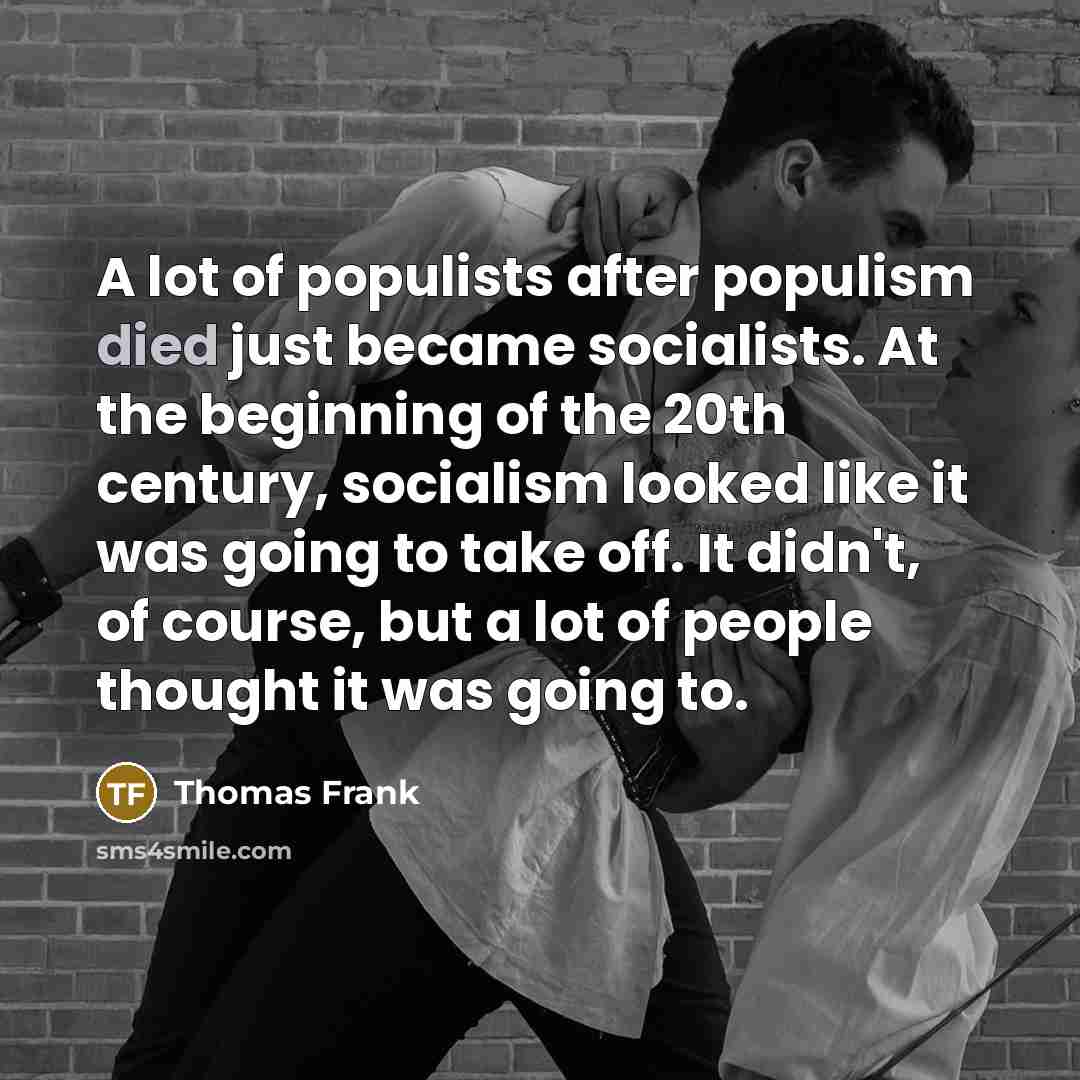 “A lot of populists after populism died just became socialists.…” quote by Thomas Frank
