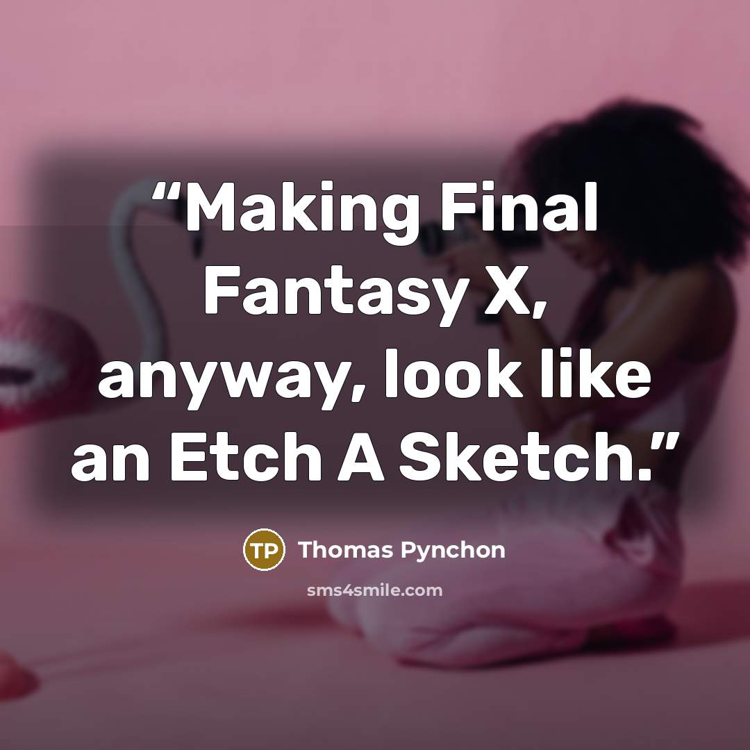 “Making Final Fantasy X, anyway, look like an Etch A Sketch.” quote by Thomas Pynchon