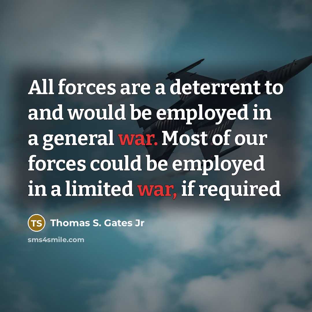 “All forces are a deterrent to and would be employed in a general war. Most of our forces could be employed in a limited war, if required” quote by Thomas S. Gates Jr