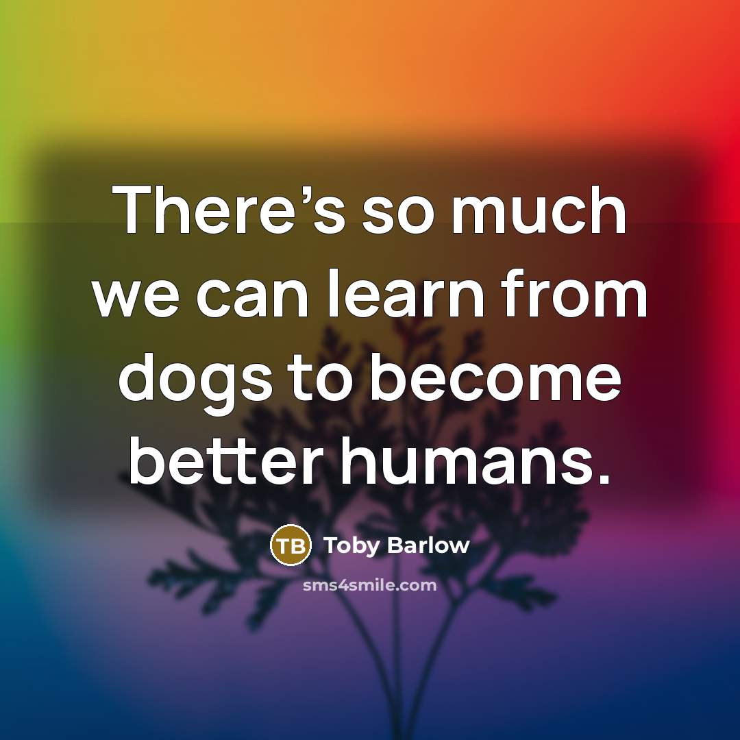 “There's so much we can learn from dogs to become…” quote by Toby Barlow