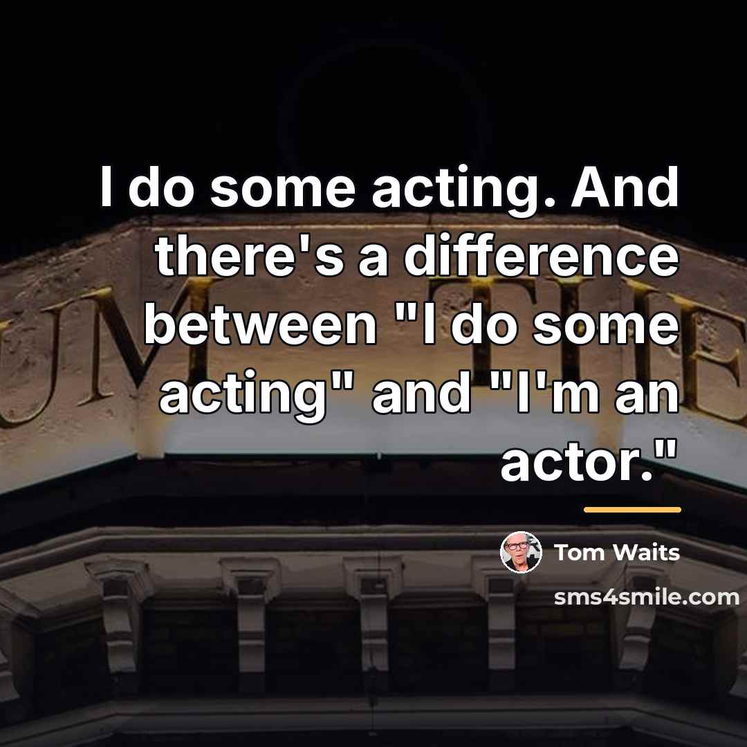 “I do some acting. And there's a difference between "I…” quote by Tom Waits