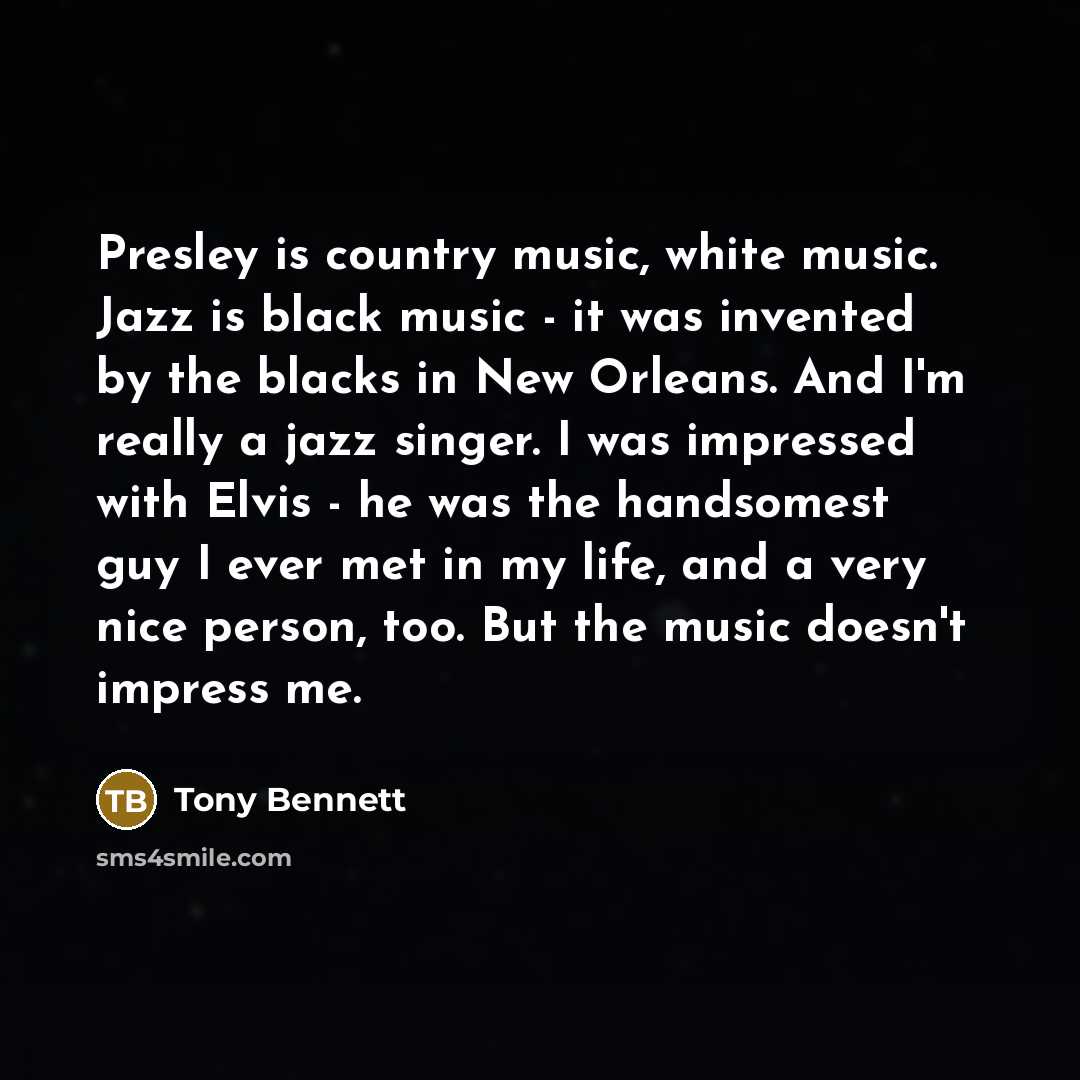 “Presley is country music, white music. Jazz is black music…” quote by Tony Bennett