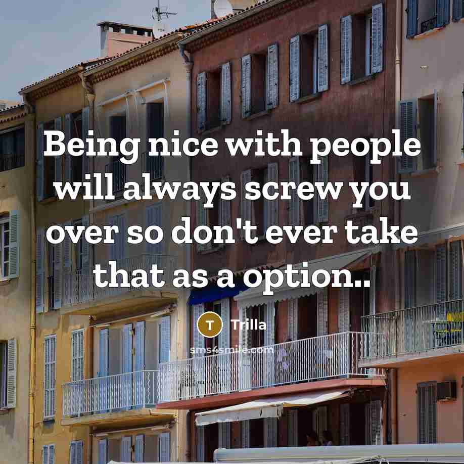 “Being nice with people will always screw you over so don't ever take that as a option..” quote by Trilla