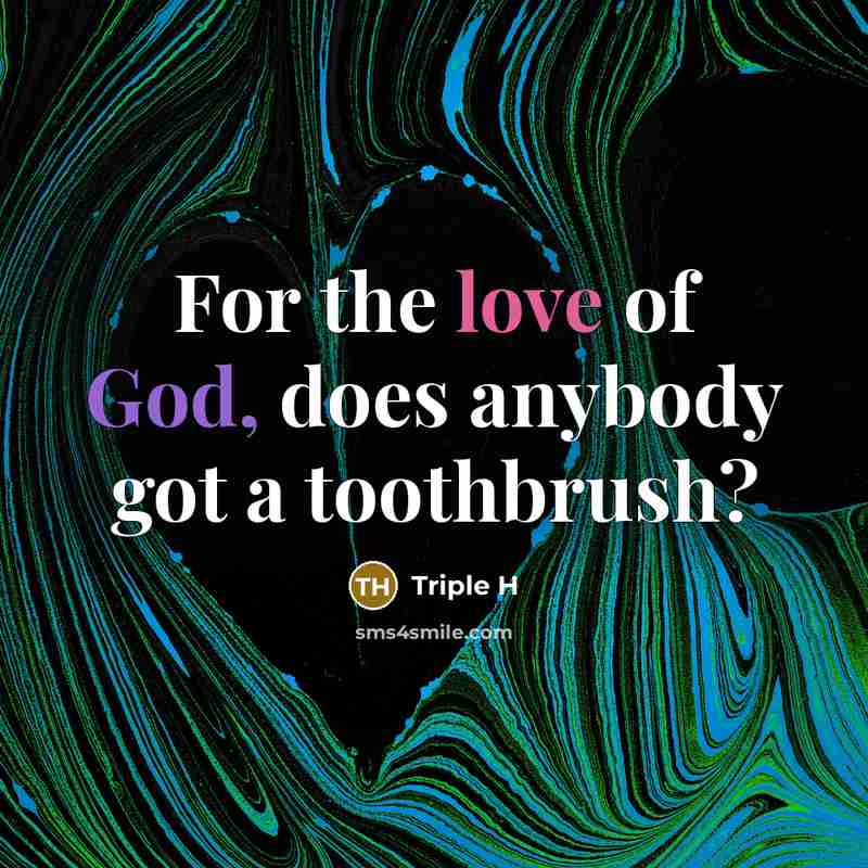 “For the love of God, does anybody got a toothbrush?…” quote by Triple H