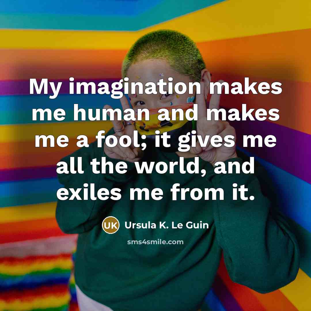 “My imagination makes me human and makes me a fool;…” quote by Ursula K. Le Guin
