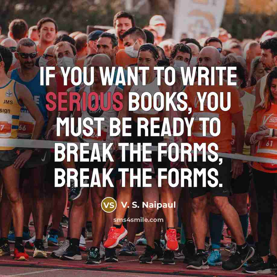 “If you want to write serious books, you must be…” quote by V. S. Naipaul