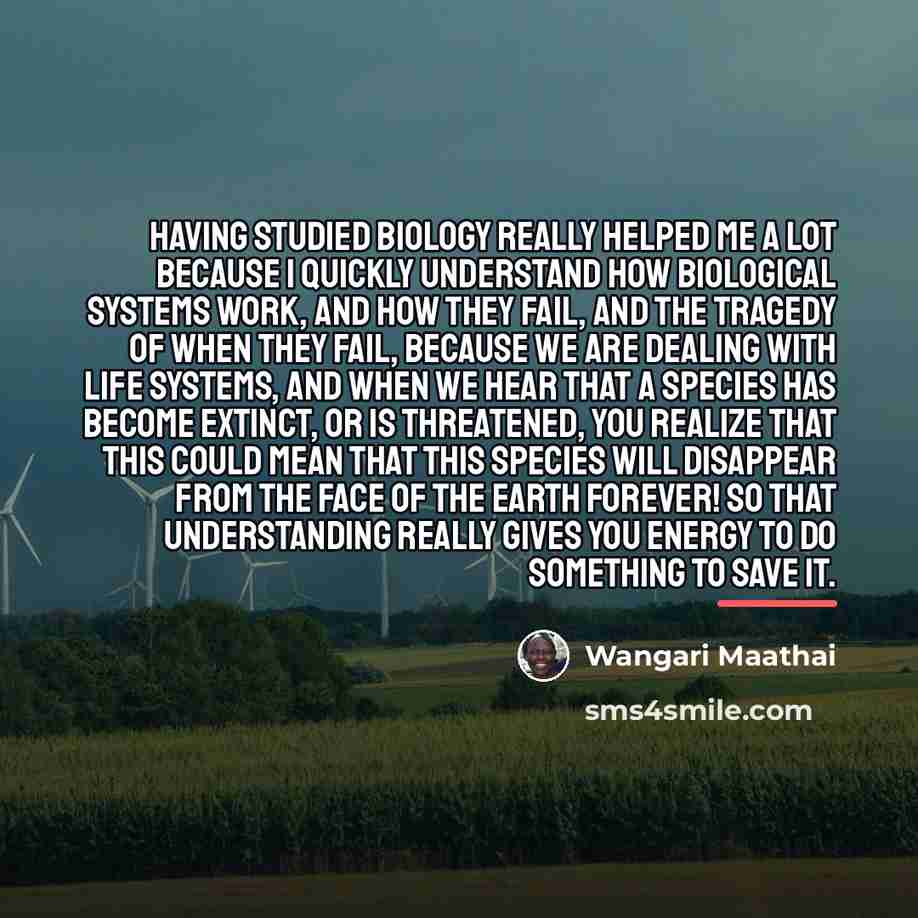 “Having studied biology really helped me a lot because I…” quote by Wangari Maathai
