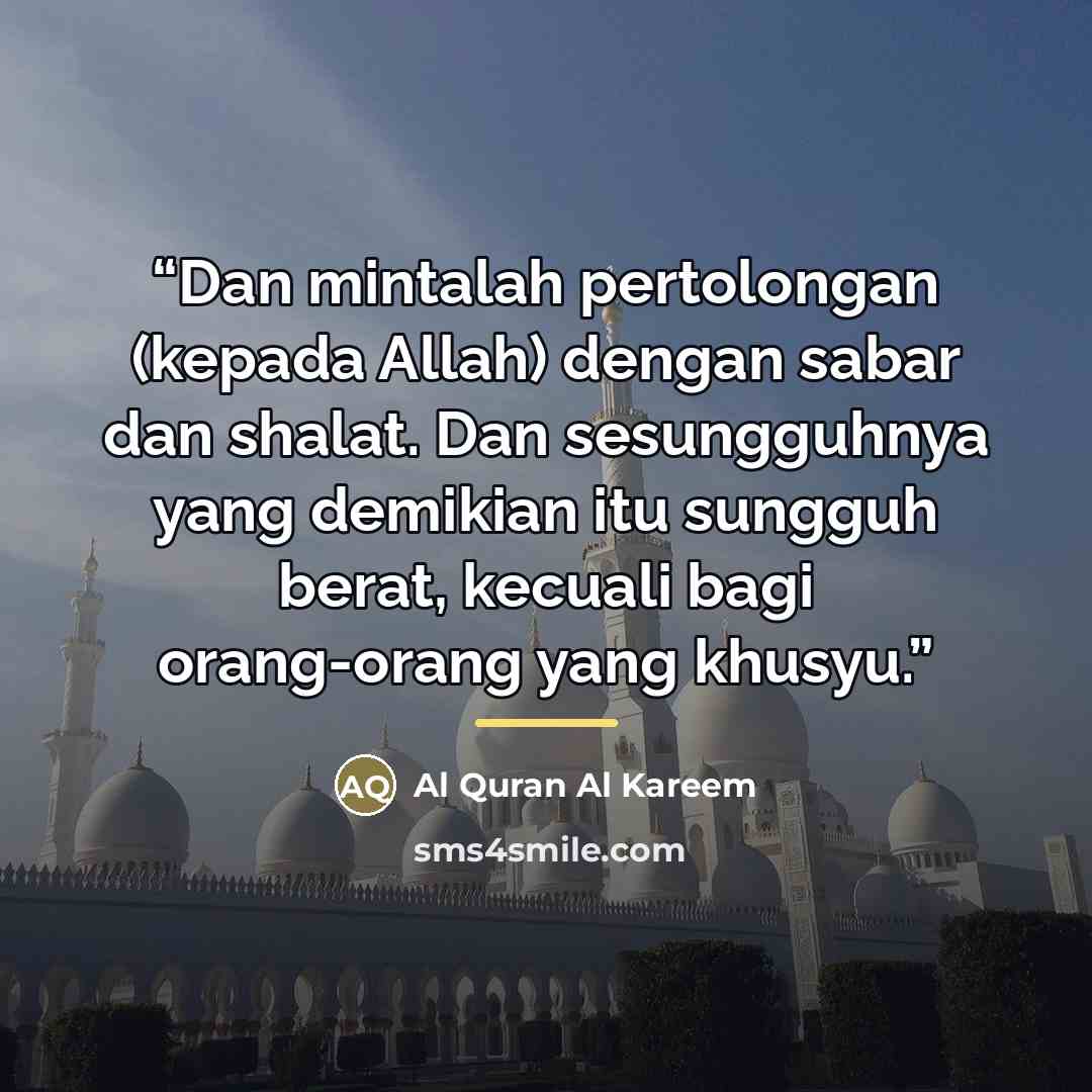 “Dan mintalah pertolongan (kepada Allah) dengan sabar dan shalat. Dan sesungguhnya yang demikian itu sungguh berat, kecuali bagi orang-orang yang khusyu.” quote by Al Quran Al Kareem