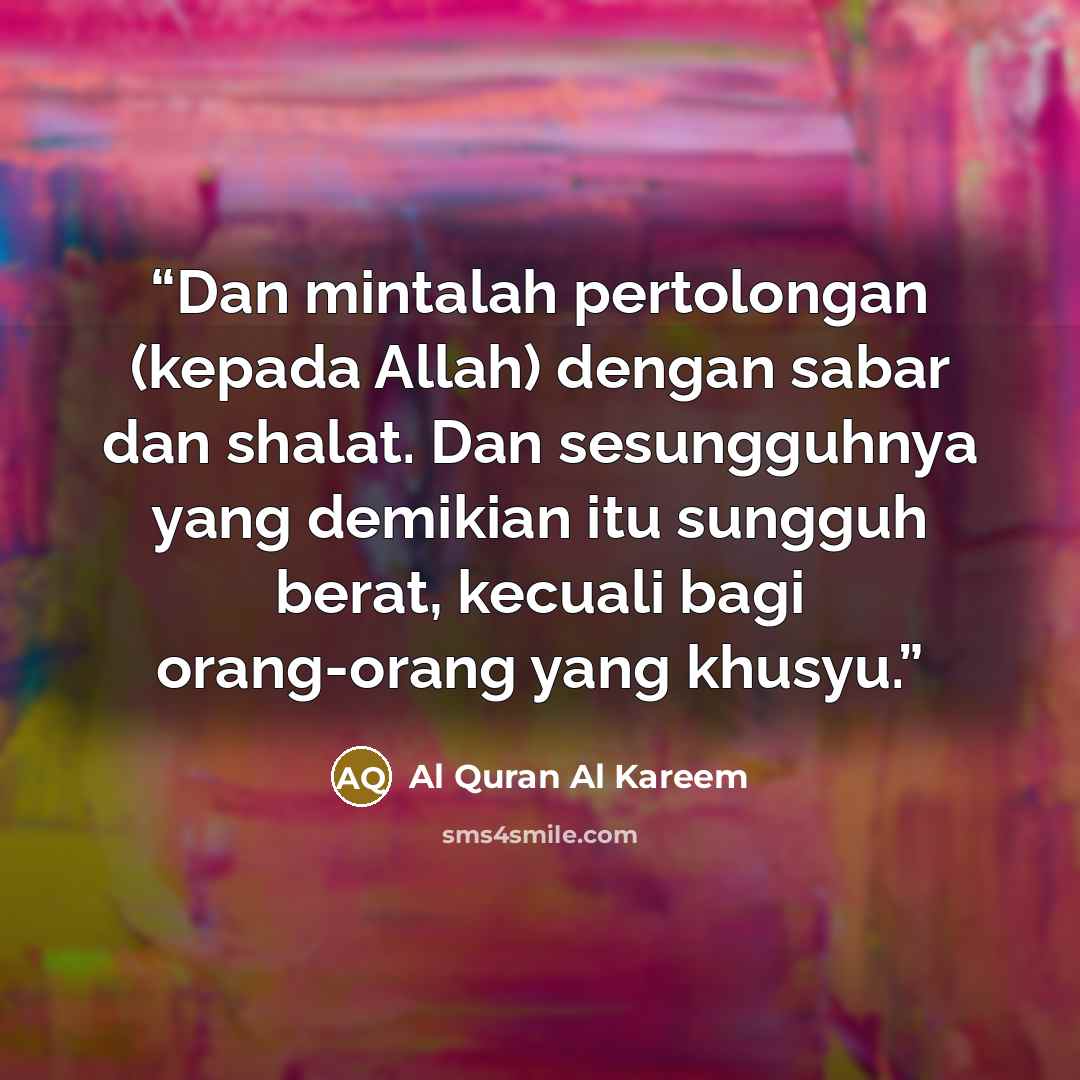 “Dan mintalah pertolongan (kepada Allah) dengan sabar dan shalat. Dan sesungguhnya yang demikian itu sungguh berat, kecuali bagi orang-orang yang khusyu.” quote by Al Quran Al Kareem