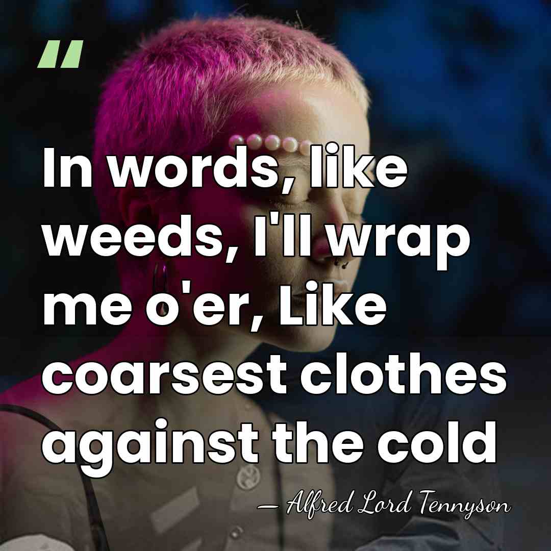 In words, like weeds, I'll wrap me o'er, Like coarsest clothes against&hellip; - Alfred Lord Tennyson