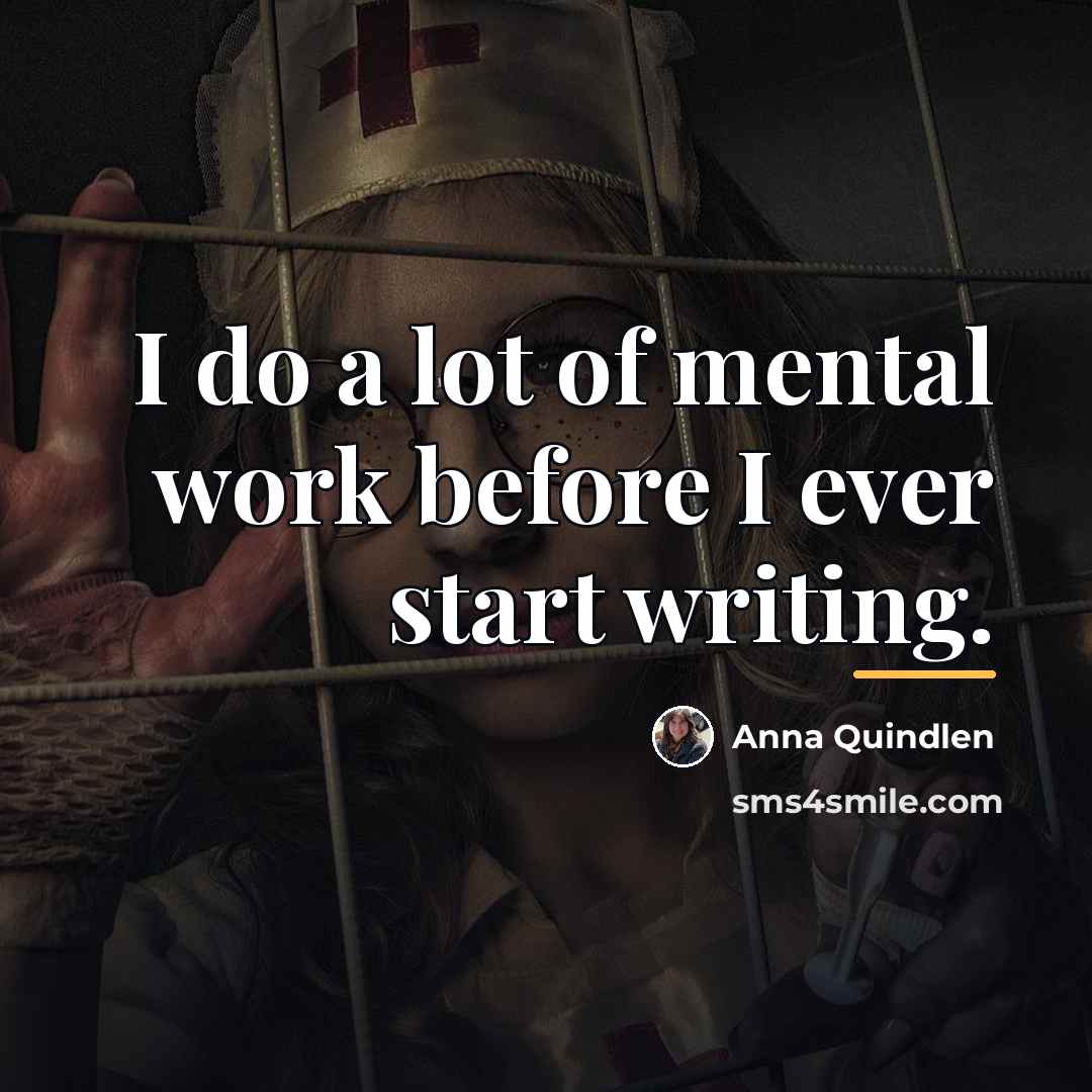 “I do a lot of mental work before I ever…” quote by Anna Quindlen