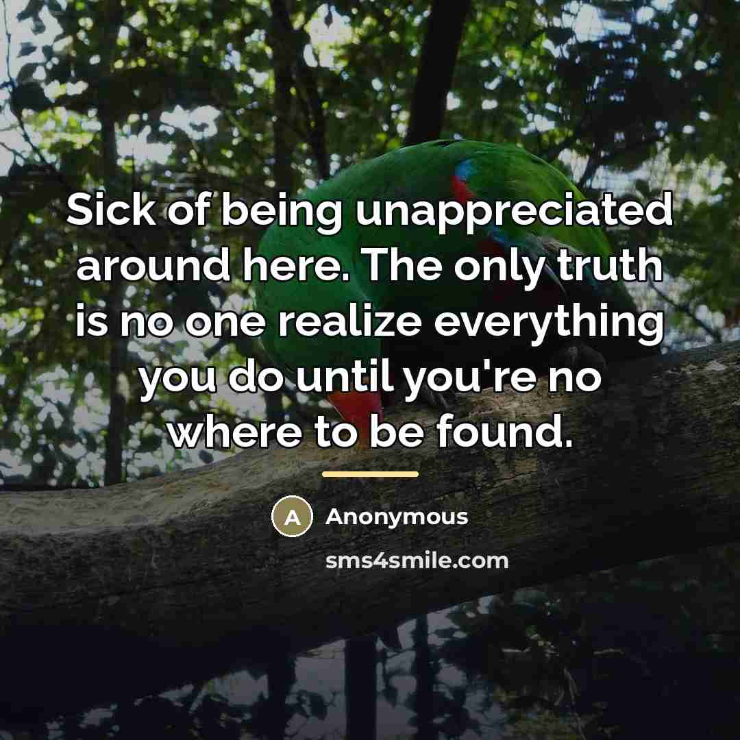“Sick of being unappreciated around here. The only truth is…” quote by Anonymous