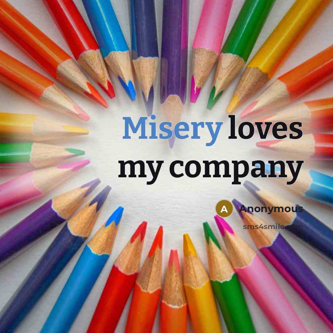 “Misery loves my company…” quote by Anonymous