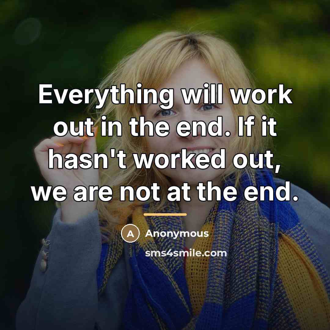 “Everything will work out in the end. If it hasn't…” quote by Anonymous