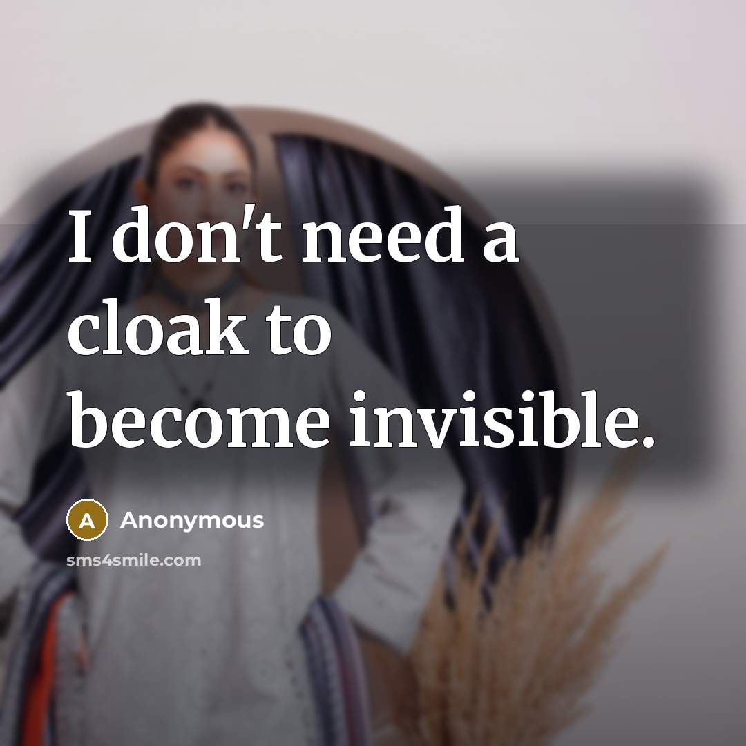 “I don't need a cloak to become invisible.” quote by Anonymous