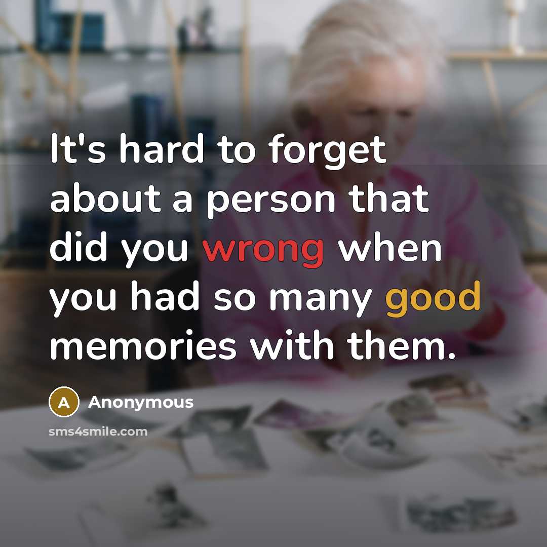 “It's hard to forget about a person that did you wrong when you had so many good memories with them.” quote by Anonymous