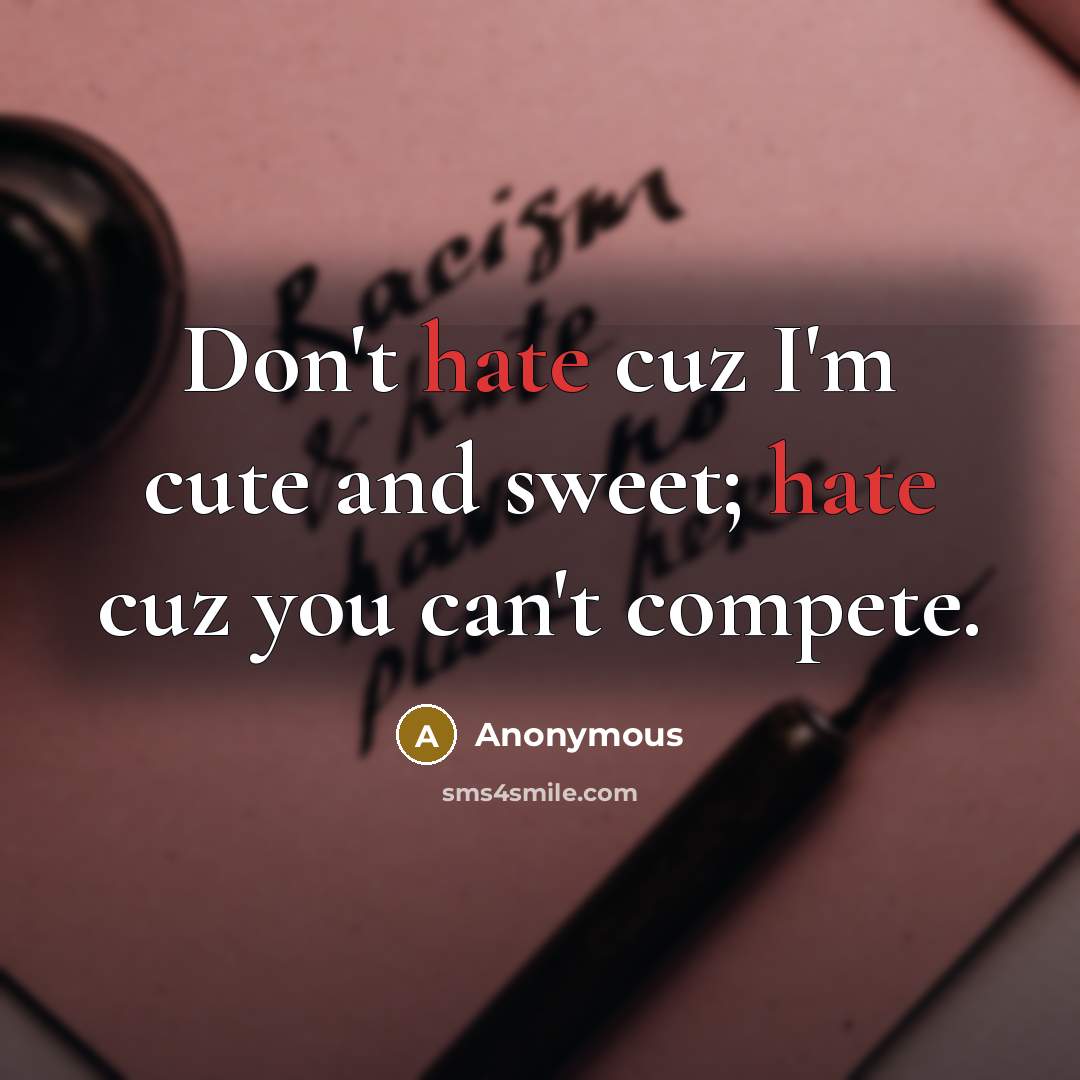 “Don't hate cuz I'm cute and sweet; hate cuz you…” quote by Anonymous
